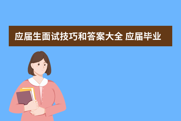应届生面试技巧和答案大全 应届毕业生常见面试问题及回答技巧